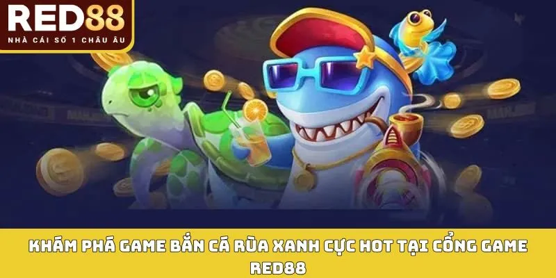 Khám phá game bắn cá rùa xanh cực hot tại cổng game RED88