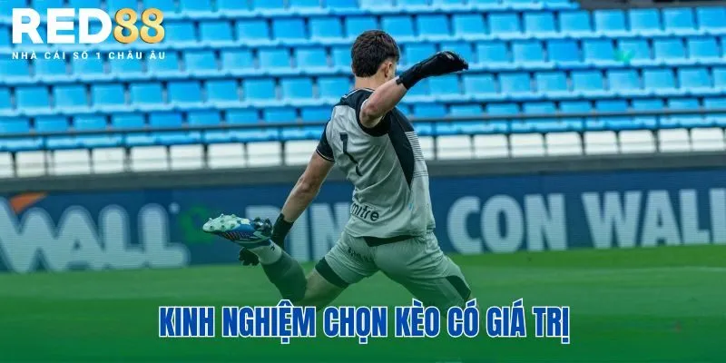 Kinh nghiệm chọn kèo có giá trị