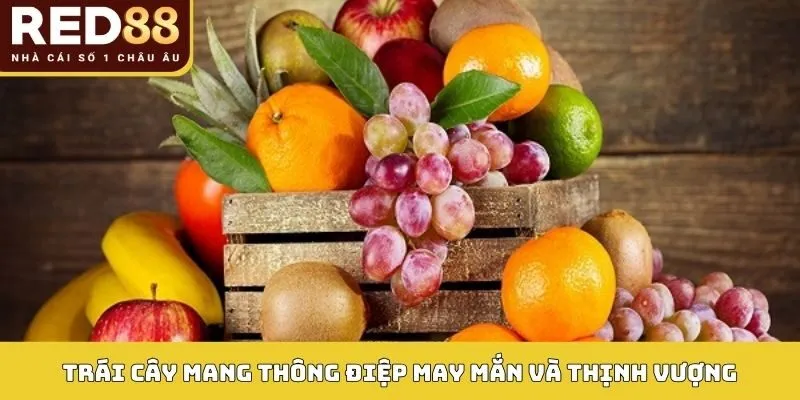 Trái cây mang thông điệp may mắn và thịnh vượng