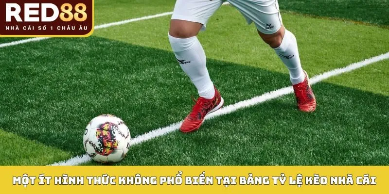 Một ít hình thức không phổ biến tại bảng tỷ lệ kèo nhà cái